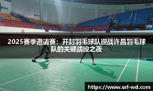 2025赛季邀请赛：开封羽毛球队迎战许昌羽毛球队的关键战役之夜