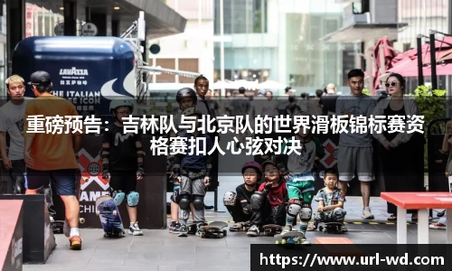重磅预告：吉林队与北京队的世界滑板锦标赛资格赛扣人心弦对决
