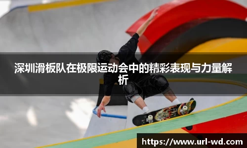 深圳滑板队在极限运动会中的精彩表现与力量解析